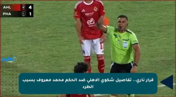 قرار ناري.. تفاصيل شكوى الأهلي ضد الحكم محمد معروف بسبب الطرد